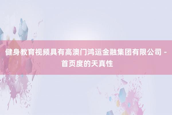 健身教育视频具有高澳门鸿运金融集团有限公司 - 首页度的天真性
