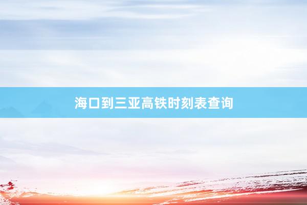 海口到三亚高铁时刻表查询
