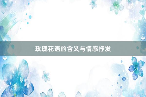 玫瑰花语的含义与情感抒发