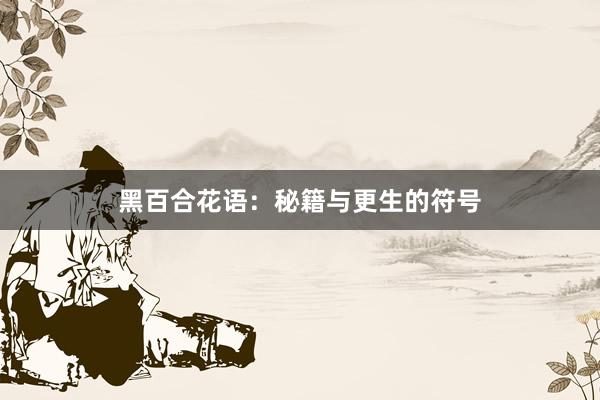 黑百合花语：秘籍与更生的符号