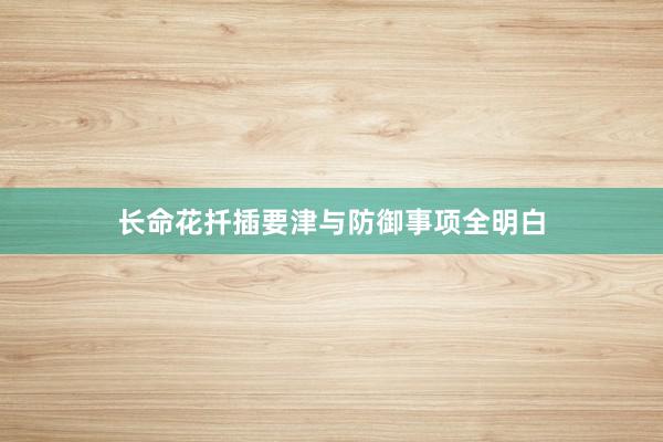 长命花扦插要津与防御事项全明白