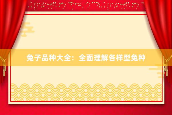 兔子品种大全：全面理解各样型兔种
